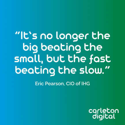 A reflection on the world we now live in, and the opportunities available if you adopt the right tactics in your digital transformation “It’s no longer the big beating the small, but the fast beating the slow.” Eric Pearson, CIO of IHG #carletondigital #digitaltransformation