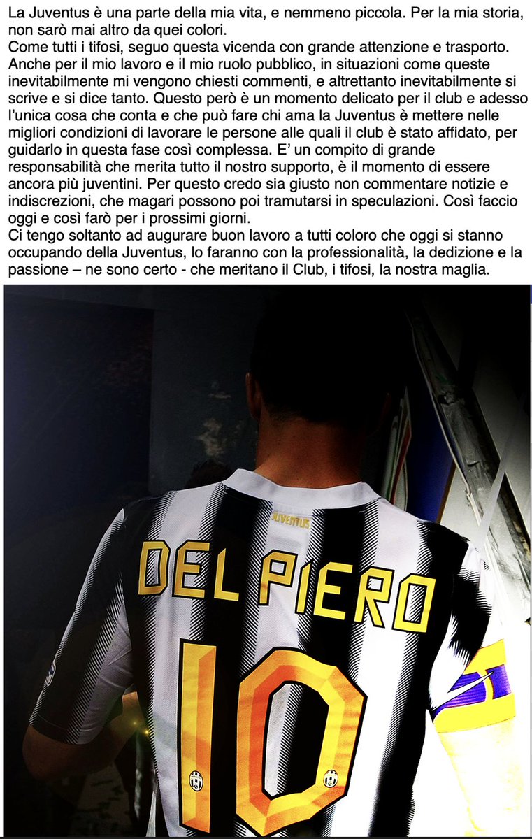 La Juventus è una parte della mia vita, e nemmeno piccola. Per la mia storia, non sarò mai altro da quei colori. Come tutti i tifosi, seguo questa vicenda con grande attenzione e trasporto. Anche per il mio lavoro e il mio ruolo pubblico, in situazioni come queste