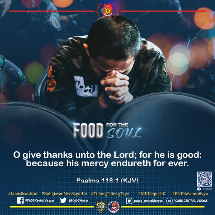 FOOD FOR THE SOUL | O give thanks unto the Lord; for he is good: because his mercy endureth for ever. – Psalms 118:1 (KJV)

#LifeIsBeautiful
#KaligtasanNyoSagotKo
#TulongTulongTayo
#MKKequalsK
#PNPKakampiNyo
#WeServeAndProtect
#TeamPNP
#TeamPRO7
#PCADGCentralVisayas