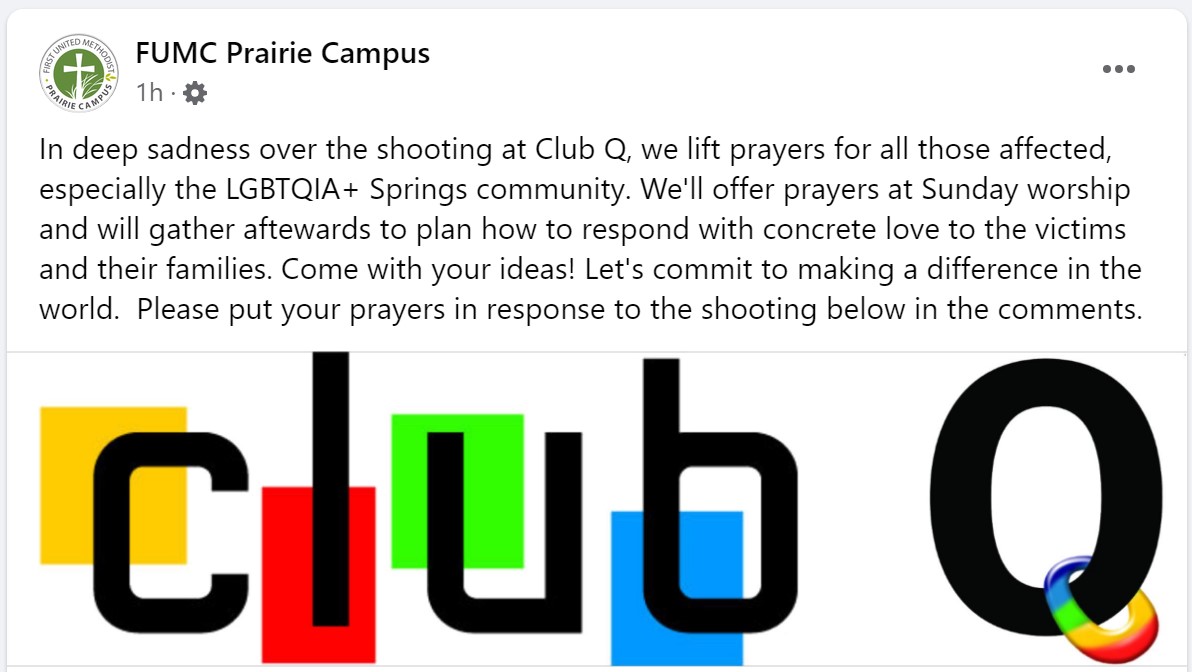 First United Methodist Church (Prairie Campus) in Colorado Springs is one of the few open and affirming LGBTQ churches in town. They are available for grief support and help as needed following the Club Q shooting.