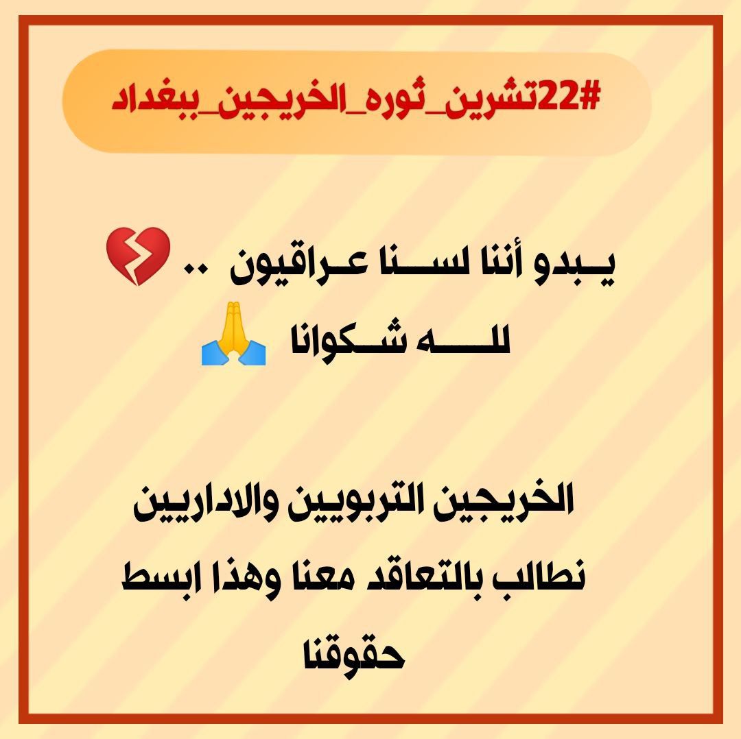 #٢٢تشرين_ثوره_الخريجين_ببغداد
الخريجين التربويين والإداريين لم يطلبوا المستحيل بل طالبوا بحقوقهم المسلوبة منذ سنوات وهم اليوم يطالبون بأقل ما يمكن وهو #عقد_وزاري يضمن شيء من حقهم بعد دراسة وجهد لسنوات  
إنصاف الخريجين واجب وطني وإنساني وأخلاقي على كل مسؤول في هذا البلد. .   .