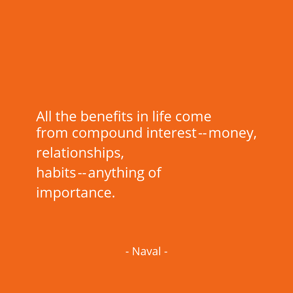 navalboard's tweet photo. All the benefits in life come from compound interest -- money, relationships, habits -- anything of importance. @naval https://t.co/aEyib73kim