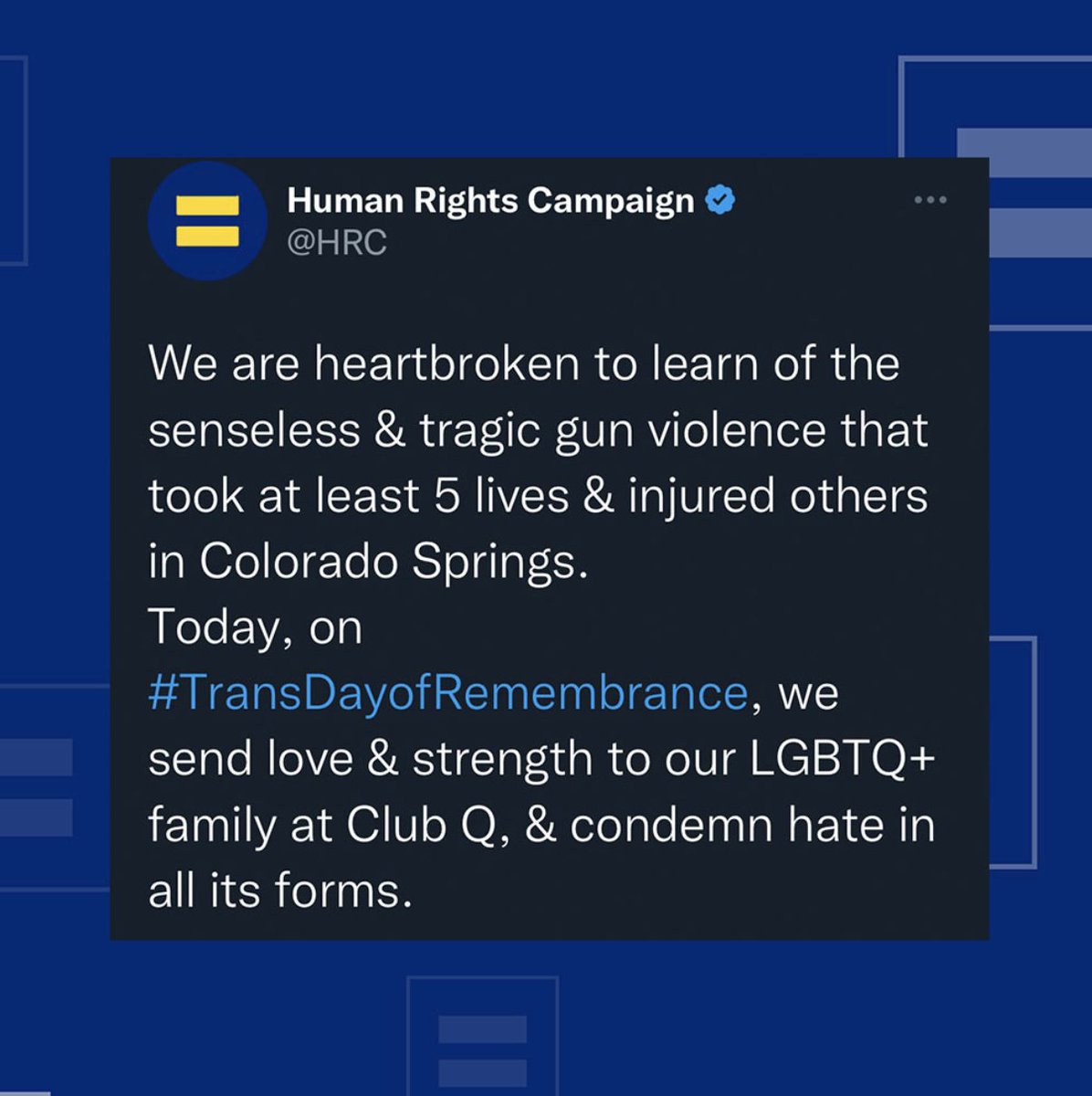 We are heartbroken to learn of the senseless and tragic act of gun violence that took at least five lives and injured many others in Colorado Springs.

Today, on #TransDayofRemembrance, we send love and strength to our LGBTQ+ family at Club Q, and condemn hate in all its forms.