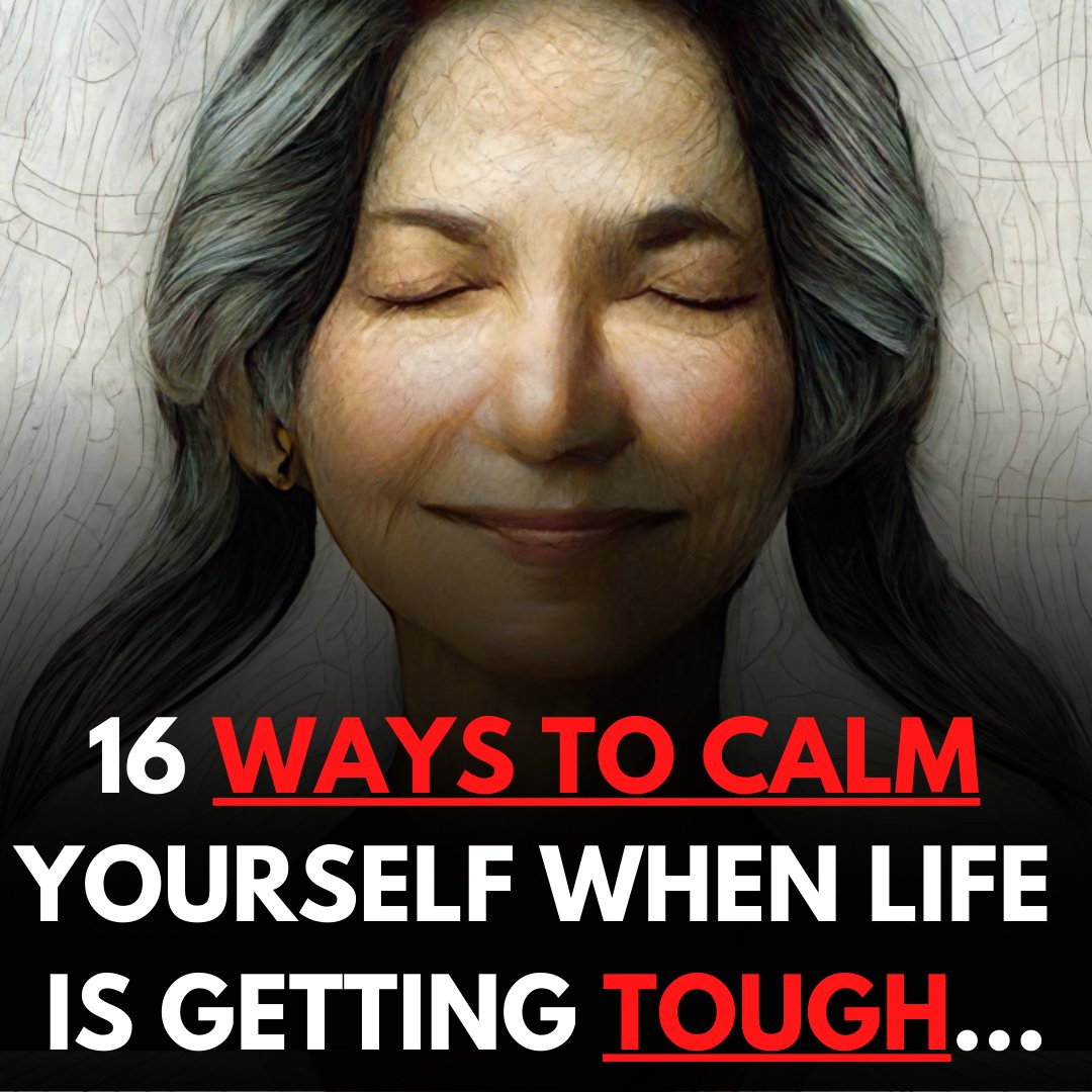 16 WAYS TO CALM YOURSELF WHEN LIFE IS GETTING TOUGH...