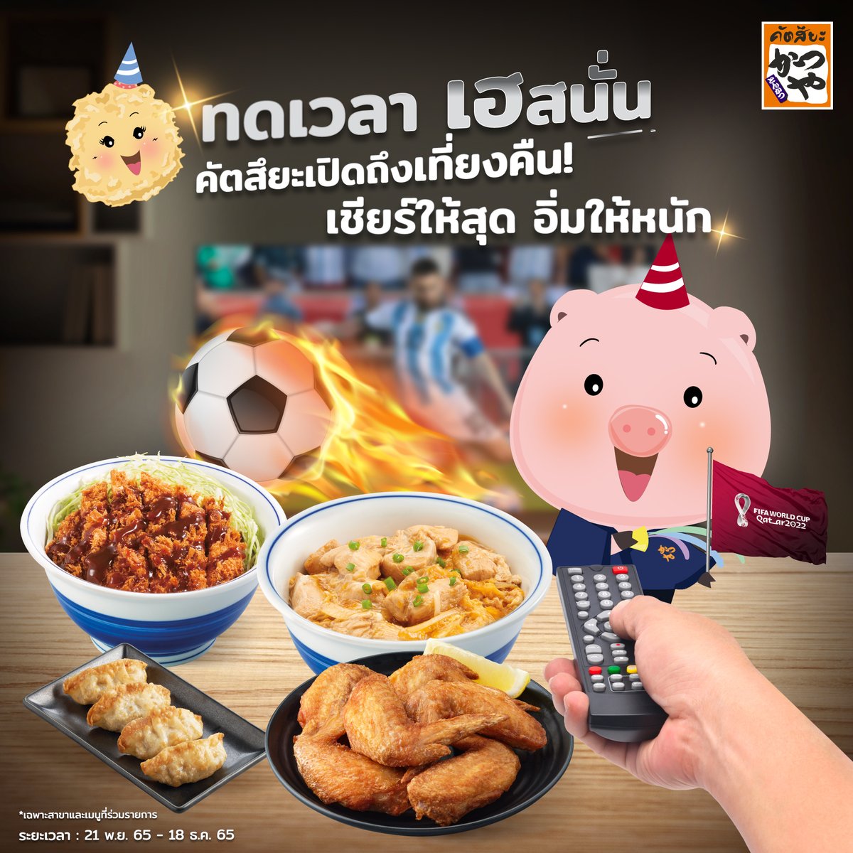 บอลโลกปีนี้ คัตสึยะทดเวลาให้ ⚽️
ขยายเวลาเปิดสาขา ยาวไปถึงเที่ยงคืน 
ให้ทุกคนได้สั่งทงคัตสึ ซื้อคัตสึด้ง เอนจอยของทานเล่น
ตอนดูบอลไปเลยแบบจุก ๆ 😋

🗓 ตั้งแต่วันที่ 21 พ.ย. 65 - 18 ธ.ค.​ 65

*เฉพาะสาขาและเมนูที่ร่วมรายการเท่านั้น

#KatsuyaThailand #FIFAWorldCup