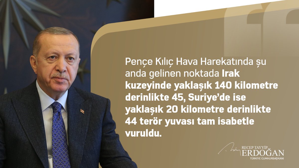 Cumhurbaşkanı <a href="/RTErdogan/">Recep Tayyip Erdoğan</a>:

"(Katar Ziyareti) Pençe Kılıç Hava Harekatında şu anda gelinen noktada Irak kuzeyinde yaklaşık 140 kilometre derinlikte 45, Suriye’de ise yaklaşık 20 kilometre derinlikte 44 terör yuvası tam isabetle vuruldu.