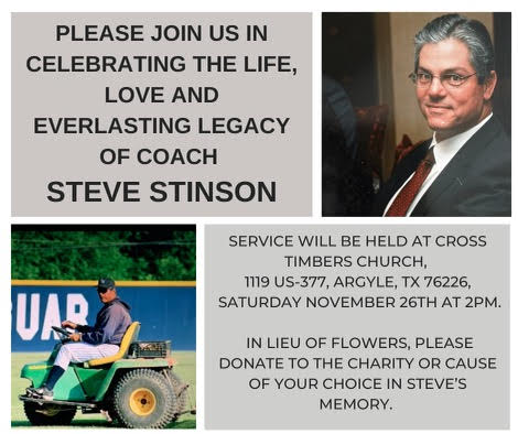 The Celebration of Life Service for Argyle Baseball Coach Steve Stinson will be held at 2 p.m. Saturday, Nov. 26 at Cross Timbers Church in Argyle.