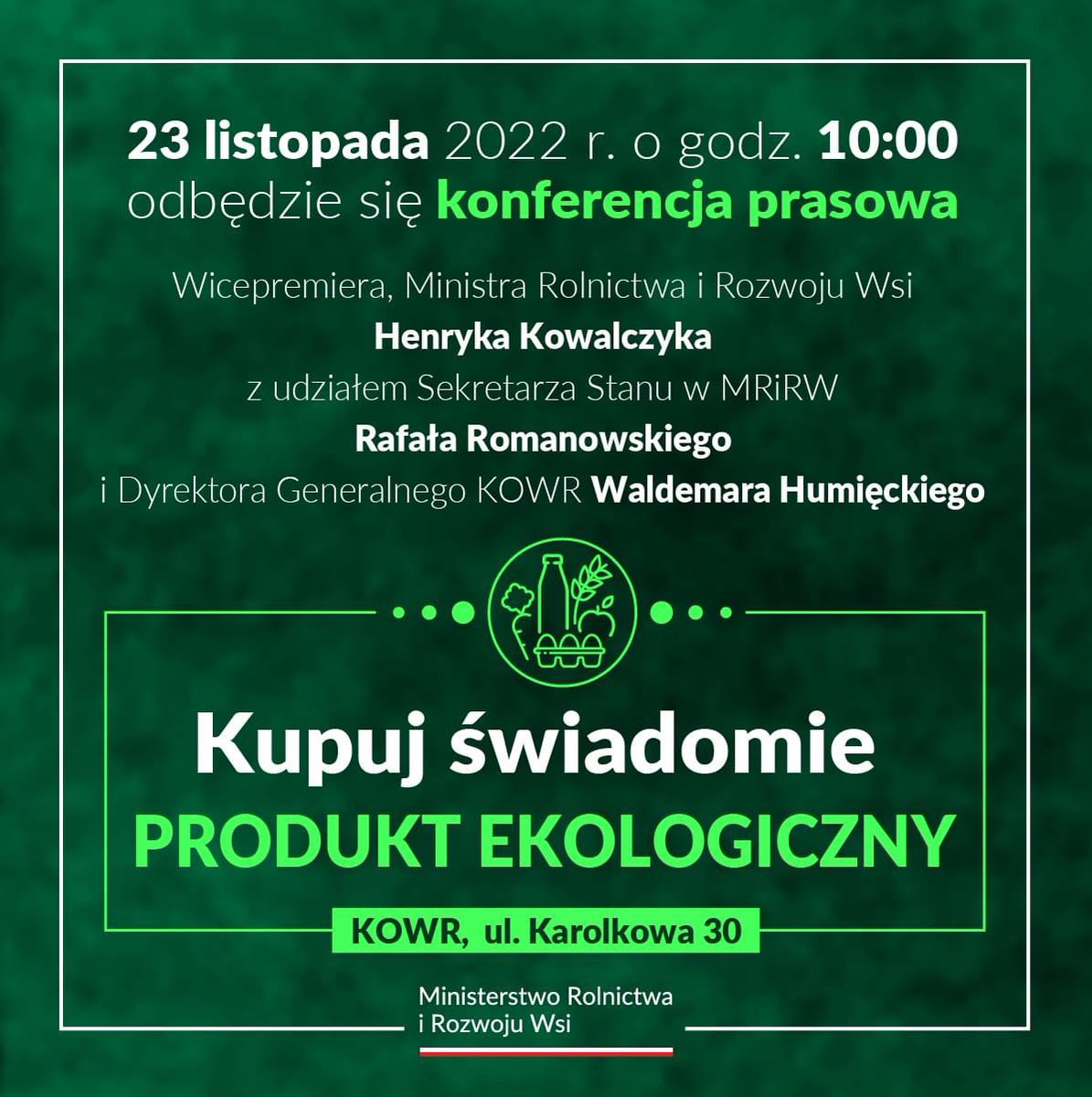 Karolina Gaweł (@d_gawel) on Twitter photo Zapraszamy 23 listopada o godz. 10:00 na transmisję konferencji prasowej Wicepremiera, Ministra Rolnictwa i Rozwoju Wsi <a href="/Kowalczyk_H/">Henryk Kowalczyk</a> z udziałem Sekretarza Stanu <a href="/MRiRW_GOV_PL/">Ministerstwo Rolnictwa i Rozwoju Wsi</a> <a href="/R_Romanowski1/">Rafał Romanowski</a> i Dyrektora Generalnego <a href="/KOWR_gov_pl/">Krajowy Ośrodek Wsparcia Rolnictwa</a> Waldemara Humięckiego.
#ProduktEkologiczny 🇵🇱 Zapraszamy 23 listopada o godz. 10:00 na transmisję konferencji prasowej Wicepremiera, Ministra Rolnictwa i Rozwoju Wsi <a href="/Kowalczyk_H/">Henryk Kowalczyk</a> z udziałem Sekretarza Stanu <a href="/MRiRW_GOV_PL/">Ministerstwo Rolnictwa i Rozwoju Wsi</a> <a href="/R_Romanowski1/">Rafał Romanowski</a> i Dyrektora Generalnego <a href="/KOWR_gov_pl/">Krajowy Ośrodek Wsparcia Rolnictwa</a> Waldemara Humięckiego.
#ProduktEkologiczny 🇵🇱