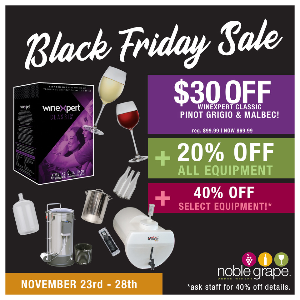 BLACK FRIDAY SALE ON NOW! 20-40% OFF ALL EQUIPMENT! PLUS: $30 OFF our 2 BEST SELLING wine kits: Winexpert Classic Pinot Grigio &amp; Classic Malbec! (other wines on sale too.)
*Sale ends Monday, Nov 28th. (ALL Noble Grape locations OPEN SUNDAYS now until Christmas!)
