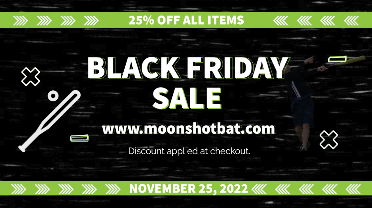 It's coming... Friday, Nov. 25th, store-wide. Save 25%. 🤪
MoonShotBat.com