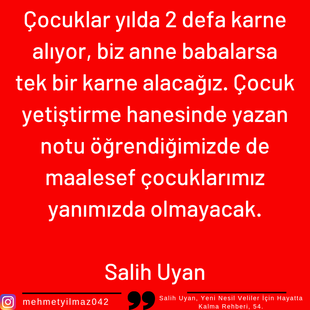 Çocuklar yılda 2 defa karne alıyor, biz anne babalarsa tek bir karne alacağız. Çocuk yetiştirme hanesinde yazan notu öğrendiğimizde de maalesef çocuklarımız yanımızda olmayacak.

Salih Uyan

<a href="/salih_uyan/">Salih Uyan</a>