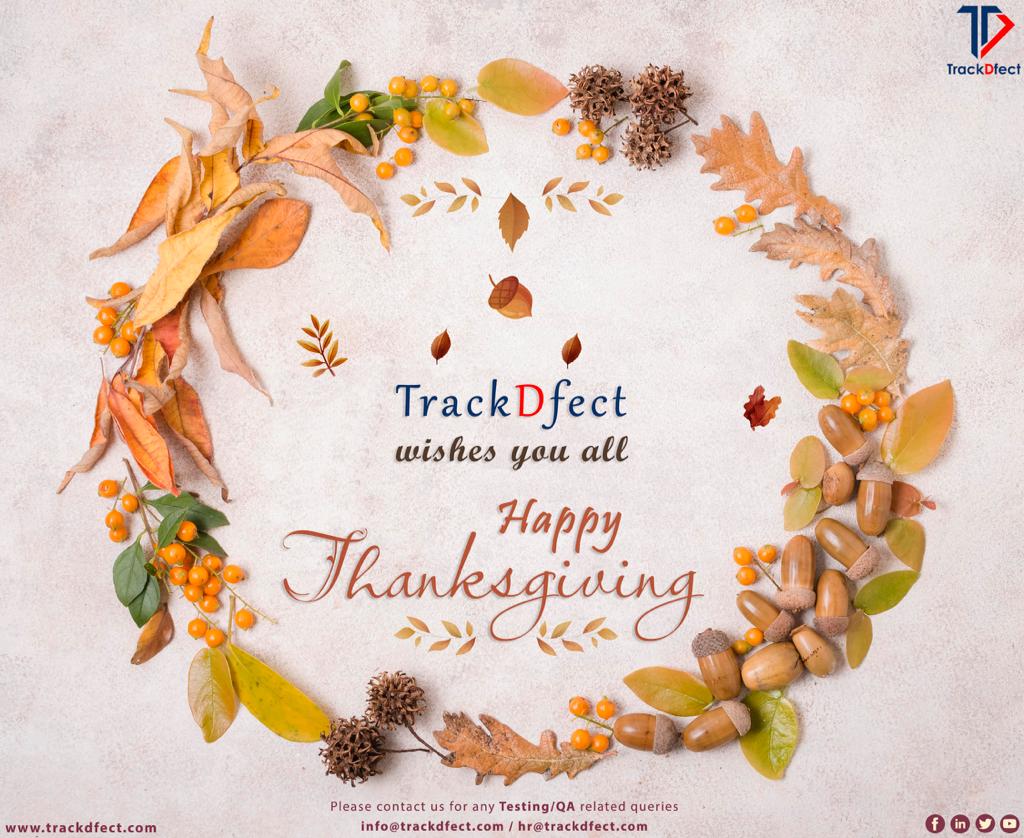 TrackDfect wishes you all 'Happy Thanksgiving 2022'

Please contact us for any Testing/QA related queries info@trackdfect.com / hr@trackdfect.com

#Thanksgiving #festival #FestiveSeason #thanksgivingweek2022 #softwaretesting #MobileTesting #apiautomation #TrackDfect #autumn #qa