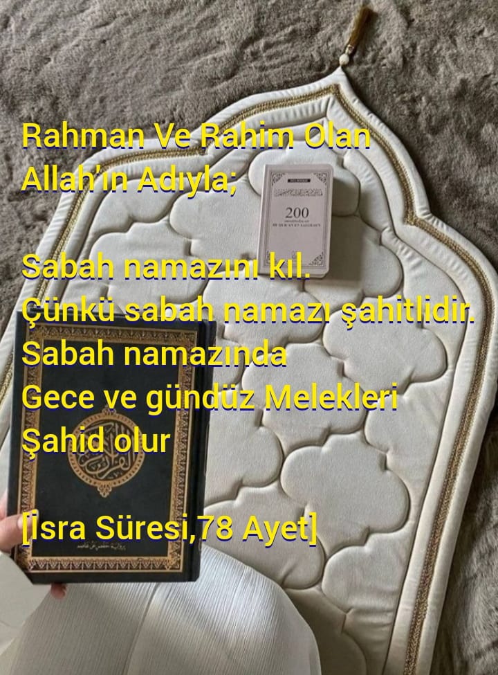 Rahman Ve Rahim Olan Allah'ın Adıyla;

Sabah namazını kıl. 
Çünkü sabah namazı şahitlidir.
Sabah namazında
Gece ve gündüz Melekleri Şahid olur

[İsra Süresi,78 Ayet]

AYET
#AllahKelamıdır