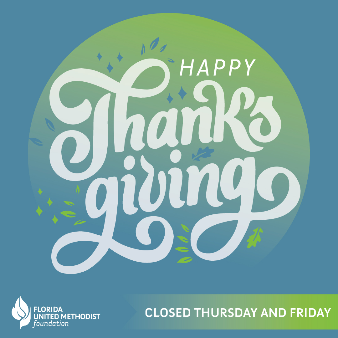 In all things, give thanks. - 1 Thessalonians 5:18  
Happy Thanksgiving from all of us at the Florida United Methodist Foundation. We hope you take today to give thanks and enjoy all of the blessings in your life.