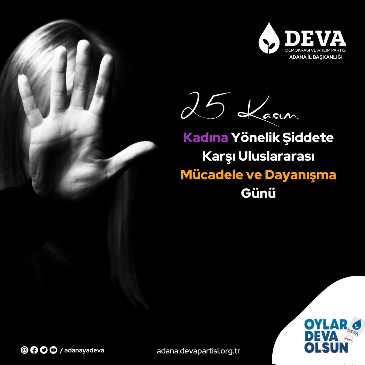 25 Kasım Kadına Yönelik Şiddete Karşı Uluslararası Mücadele ve Dayanışma Günü'nde, kadınlarımızın her türlü şiddete karşı koşulsuz ve şartsız yanlarında olduğumuzu belirtiyoruz. 

Kadın varsa, DEVA var!
