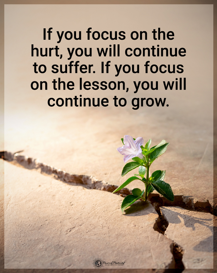 “If you focus on the hurt, you will continue to suffer..."