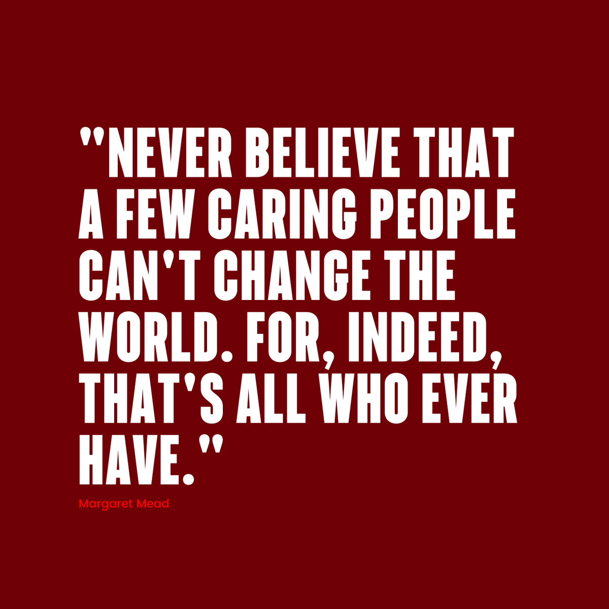 Friday Food for Thought: 'Never believe that a few caring people can't change the world. For, indeed, that's all who ever have.' - Margaret Mead. Every significant change has been started by a few creative, passionate, and dedicated people. 
#FridayFoodForThought