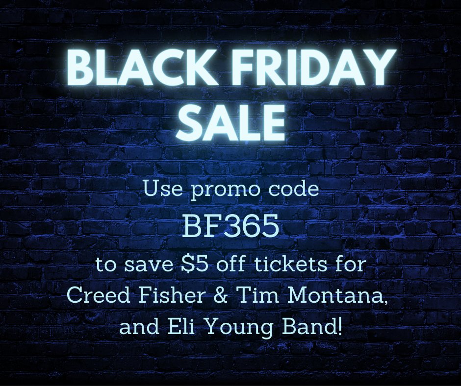 Our Black Friday Sale is live! Use promo code: BF365 to save $5 off tickets for Creed Fisher &amp; Tim Montana, and Eli Young Band!

Creed Fisher &amp; Tim Montana: bit.ly/CreedFisher365 
Eli Young Band: bit.ly/eliyoungband365

Promo ends Monday night!
