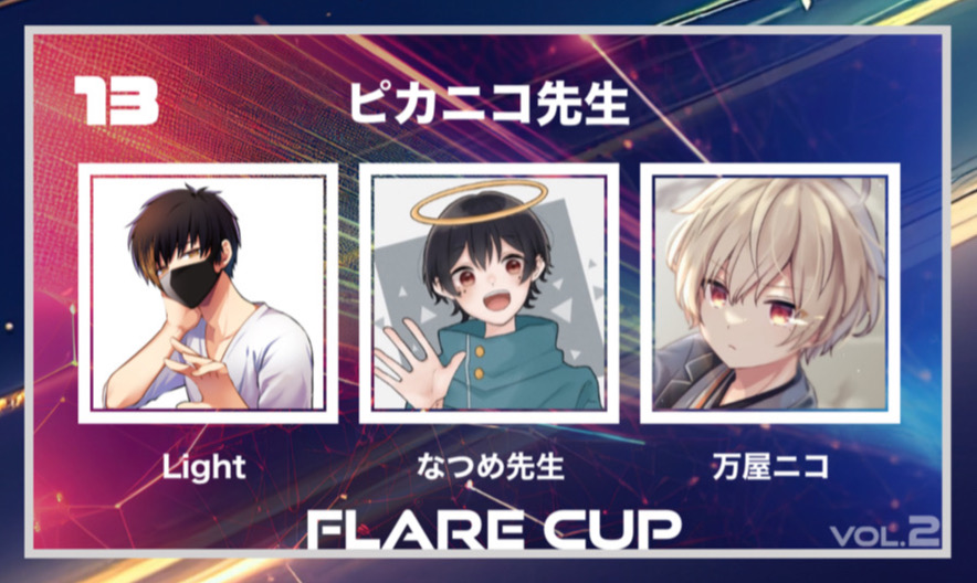 【 FLARECUP vol.2 参加チーム✨】

チーム名：『ピカニコ先生』

チームメンバー
Light <a href="/Lightninnnnnnng/">Light / ライト</a>

なつめ先生 <a href="/soncassooon/">なつめ先生</a>

万屋ニコ <a href="/uni_yoronico/">万屋ニコ@まふまふの何でも屋さんの中の人</a>