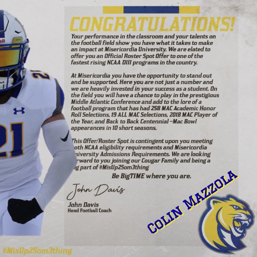 Colin Mazzola (@mazzola_colin) on Twitter photo Honored to have just received my 2nd offer from Misericordia <a href="/MUCougarsFB/">Misericordia University Football</a>! Thanks <a href="/Coach_Cottle/">Tyler Cottle</a> <a href="/K_Price73/">Kiefer Price</a> <a href="/Coach_McCrann/">Dalton McCrann</a> <a href="/Coach_BWiLL21/">Coach Brandon Williams</a> <a href="/coachvogelsang/">Patrick Vogelsang, M.Ed</a> <a href="/CoachRGaskins2/">R. Gaskins</a> and the rest of the staff for this opportunity! #MisUp2som3thing Honored to have just received my 2nd offer from Misericordia <a href="/MUCougarsFB/">Misericordia University Football</a>! Thanks <a href="/Coach_Cottle/">Tyler Cottle</a> <a href="/K_Price73/">Kiefer Price</a> <a href="/Coach_McCrann/">Dalton McCrann</a> <a href="/Coach_BWiLL21/">Coach Brandon Williams</a> <a href="/coachvogelsang/">Patrick Vogelsang, M.Ed</a> <a href="/CoachRGaskins2/">R. Gaskins</a> and the rest of the staff for this opportunity! #MisUp2som3thing