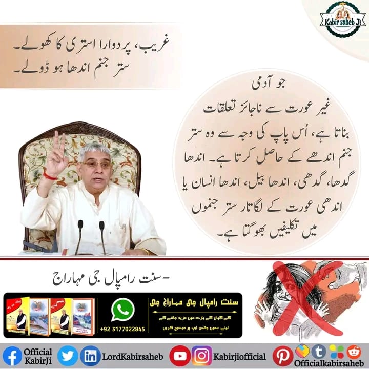 غریب، پردوارا استری کا کھولے۔
ستر جنم اندھا ہو ڈولے۔
جو آدمی غیر عورت سے ناجائز تعلقات بناتا ہے، اُس پاپ کی وجہ سے وہ ستر جنم اندھے کے حاصل کرتا ہے۔ اندھا گدھا،۔
-سنت رامپال جی مہاراج
#ست_بھگتی_سندیش
#ست_بھگتی_سے_فوائد
#سنت_رامپالجی_مہاراج
#سچا_ستگُرو_کون