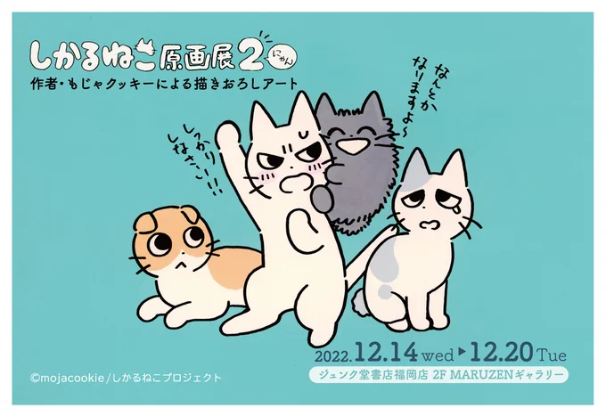 \🌟福岡展のお知らせ🌟/
『#しかるねこ原画展2(にゃん) 〜作者・もじゃクッキーによる描きおろしアート〜』が福岡でも開催されるよ!

▼場所
ジュンク堂書店福岡店 2F MARUZENギャラリー

▼日時
2022/12/14(水)～12/20(火)
10:00～20:00(最終日のみ15:00まで) 