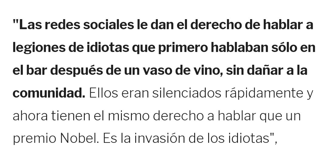 Ayer leí en esta red social una de las estupideces más grandes que haya escuchado últimamente y recordé la reflexión de Umberto Eco que les comparto. El cretinismo nos quiere imponer la agenda del ¿debate? Es olímpica la agresión de la ignorancia a la sociedad en las redes👇
