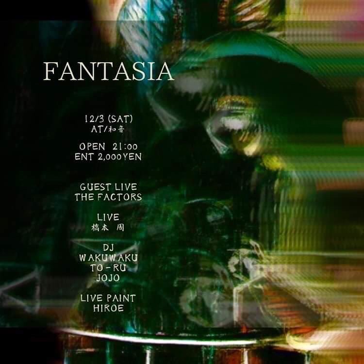 12/3  土曜日
いよいよですよ
予定の調整は大丈夫ですか？

『FANTASIA』
OPNE 21:00
ENTRANCE ¥2000
GUEST LIVE／ The Factors
LIVE／橋本周
DJ／JOJO. WAKUWAKU. TO-RU
LIVE paint／HIROE

激オススメDAY！
ここは天国か？間違いナシ！
HIROE氏の作品展示もしばらく続きますのでそちらもヨロシクです