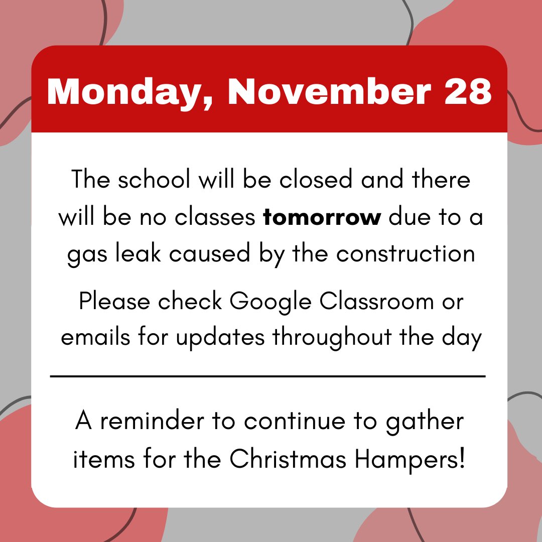 The school will be closed and there will be no classes Mon Nov 28 due to a gas leak caused by the construction
Please check Google Classroom or emails for updates throughout the day

A reminder to continue to gather items for the Christmas Hampers!
