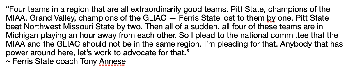 Ferris State coach Tony Annese called for the <a href="/NCAADII/">NCAA Division II</a> to redo its regions after his defending national champions beat <a href="/GorillasFB/">Pitt State Football</a> by 3 on Saturday. Northwest lost to Grand Valley State by 5.