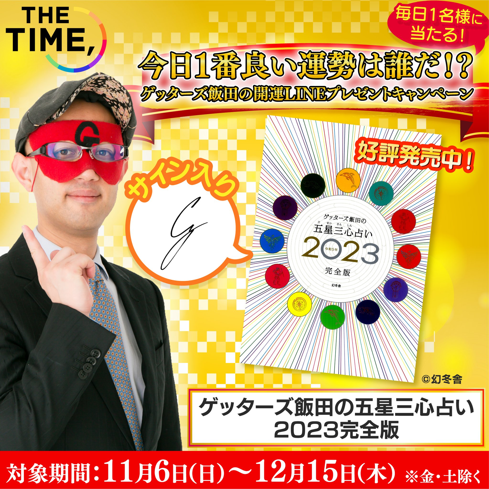 Tbs The Time 開運lineプレゼントキャンペーン 前日ごご7時 9時限定 番組公式lineアンケートに答えると 番組グッズに加えて ゲッターズ飯田 の最新本 ゲッターズ飯田の五星三心占い23完全版 が毎日1名様に当たるチャンス 金土除く Tbs The Time 開運lineプレゼントキャンペーン 前日ごご7時 9時限定 番組公式lineアンケートに答えると 番組グッズに加えて ゲッターズ飯田 の最新本 ゲッターズ飯田の五星三心占い23完全版 が毎日1名様に当たるチャンス 金土除く