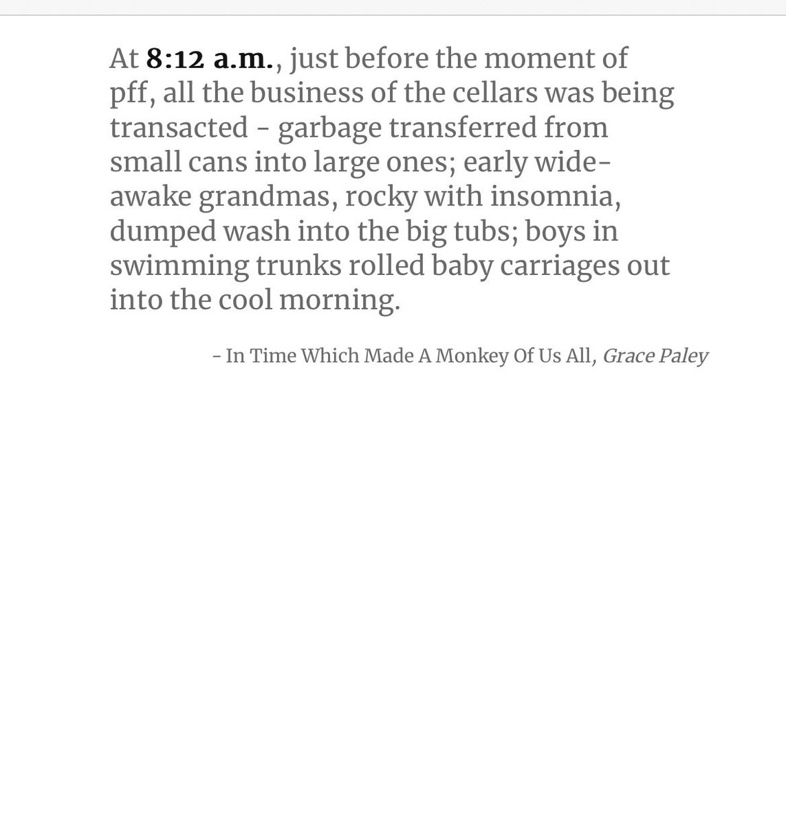This is amazing and addictive — a different quote tied to each minute of the day a la Marclay’s “Clock,” refreshes every minute. This was 8:12am, with its “early wide-awake grandmas, rocky with insomnia”: