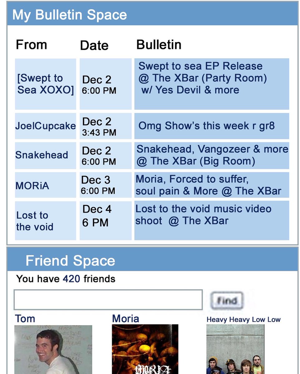 PinUp Presents (@pinuppresents) on Twitter photo Youāve been hit by the Bulletin Train š
12.2.22 Swept to Sea @ The XBar
12.2.22 <a href="/JoelCupcake/">I have a Limp Bizkit problem</a> @ his Couch
12.2.22 Snakehead @ The XBar
12.3.22 Moria @ The XBar
12.4.22 Lost to the Void @ The XBar
Yes, thatās Tom from MySpace. Youāve been hit by the Bulletin Train š
12.2.22 Swept to Sea @ The XBar
12.2.22 <a href="/JoelCupcake/">I have a Limp Bizkit problem</a> @ his Couch
12.2.22 Snakehead @ The XBar
12.3.22 Moria @ The XBar
12.4.22 Lost to the Void @ The XBar
Yes, thatās Tom from MySpace.