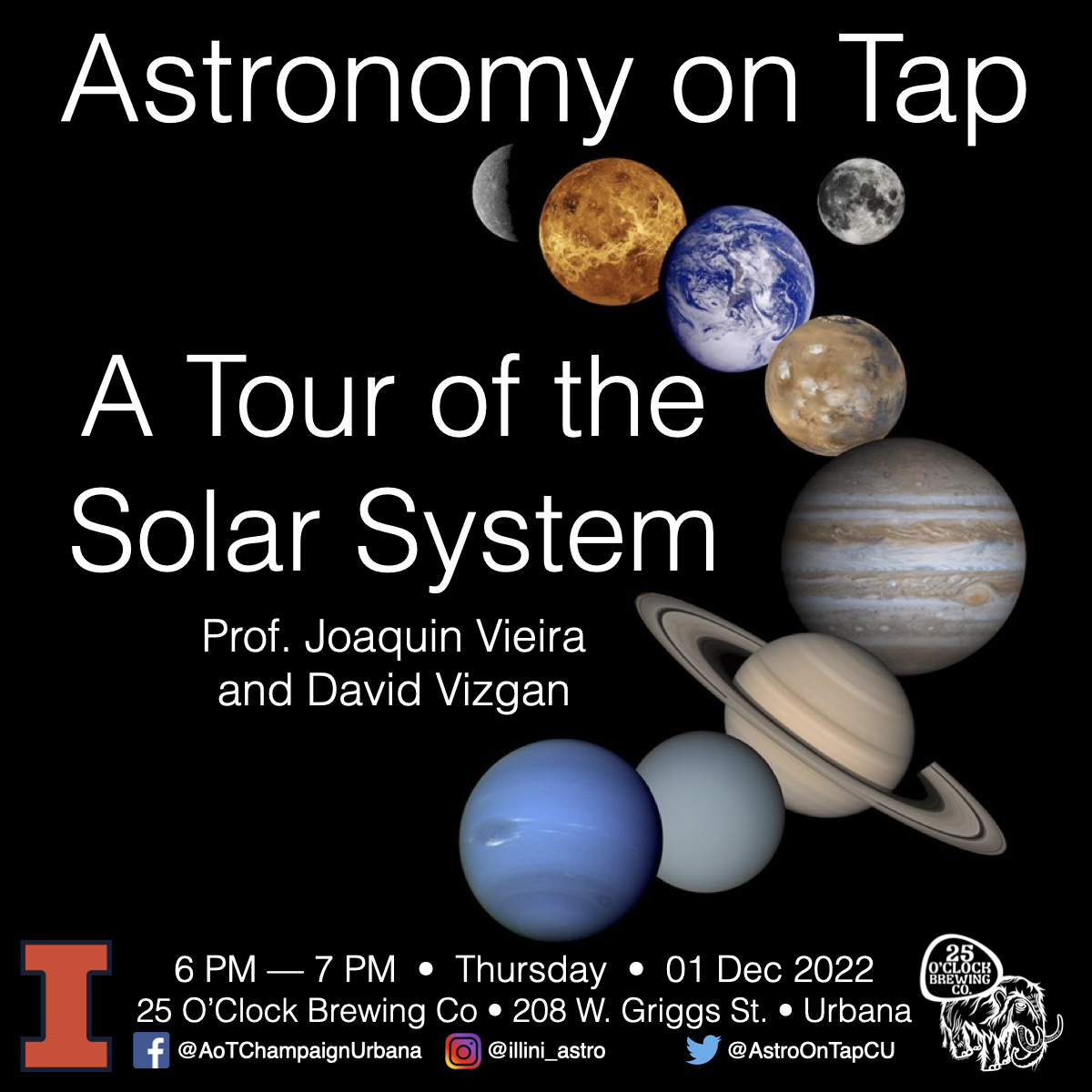 Join us at 6:00pm Thursday, 12/1 for this month's Astronomy on Tap at 25 O'Clock Brewing Co in Urbana! University of Illinois professor Joaquin Vieira and graduate student David Vizgan will be discussing: A Tour of the Solar System.