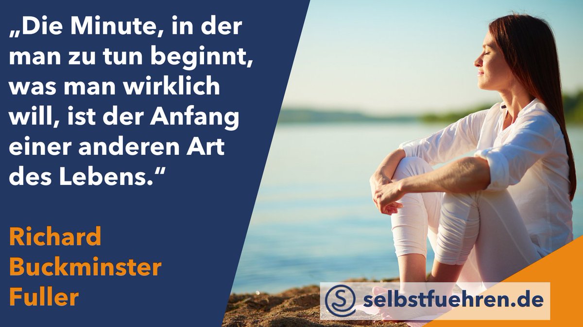 „Die Minute, in der man zu tun beginnt, was man wirklich will, ist der Anfang einer anderen Art des Lebens.“ – Richard Buckminster Fuller