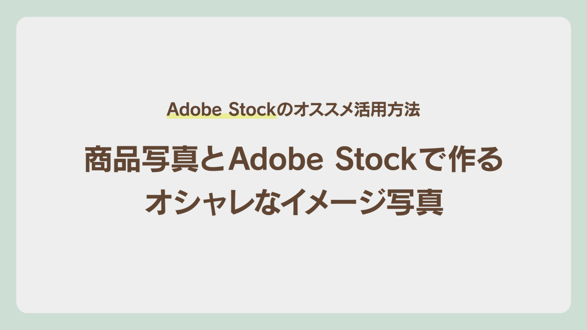 Adobe Stockのオススメ活用方法
商品写真とAdobe Stockで作るオシャレなイメージ写真