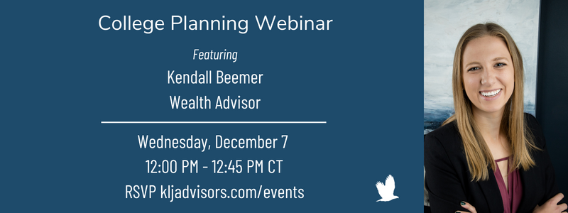 Does the idea of paying for your child(ren)'s college in the coming years keep you up at night? 

Join us on Wednesday, Dec. 7 at noon CT for an informative webinar about college planning.

Register today to secure your spot!

kljadvisors.com/events