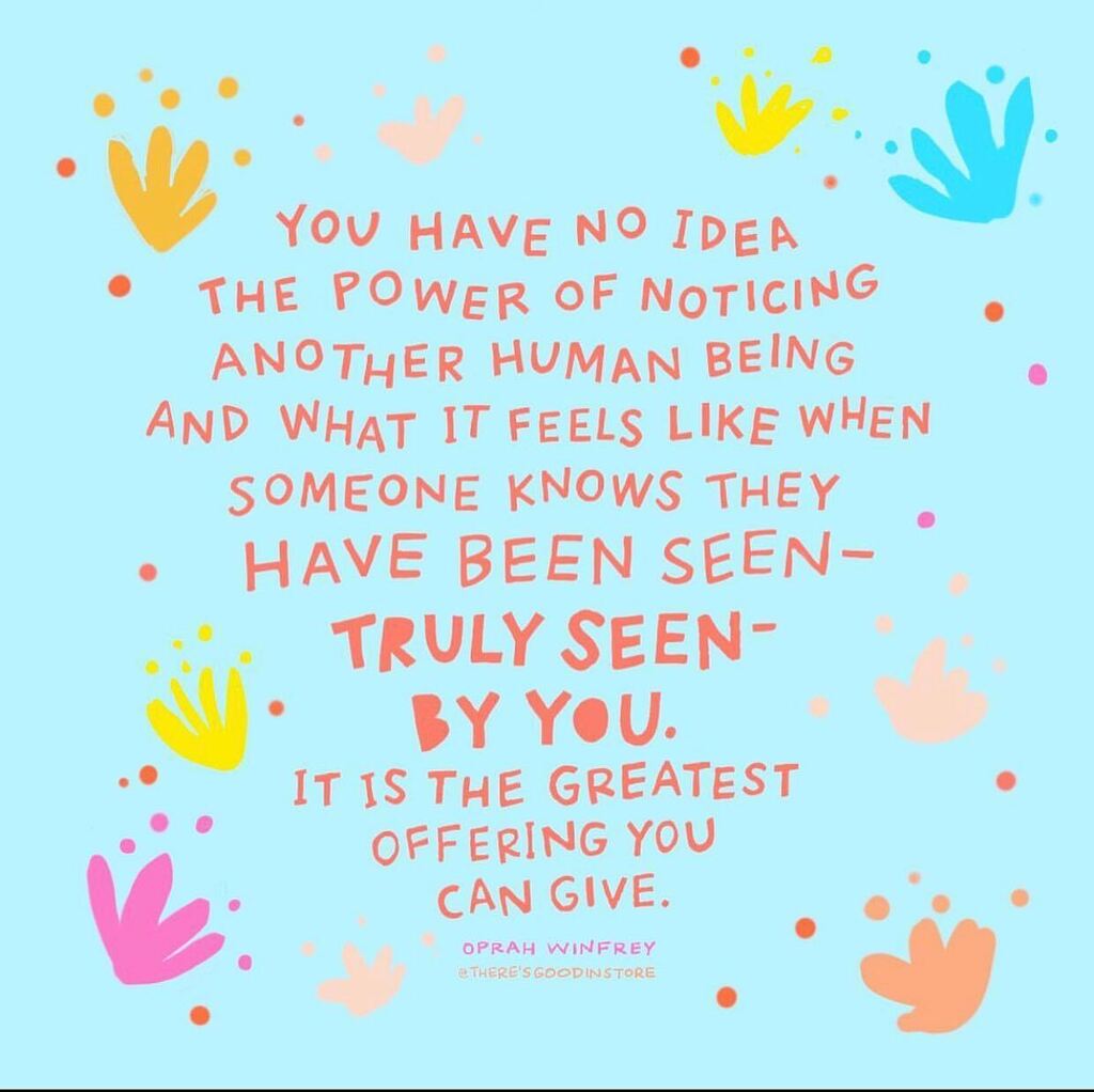 So true, from @oprah! No one is invisible. Making people feel truly visible though, that’s a gift ❤️

‘You have no idea the power of noticing another human being and what it feels like when they know they have been seen - truly seen - by you. It is the g… instagr.am/p/Cljzw-mL6CA/
