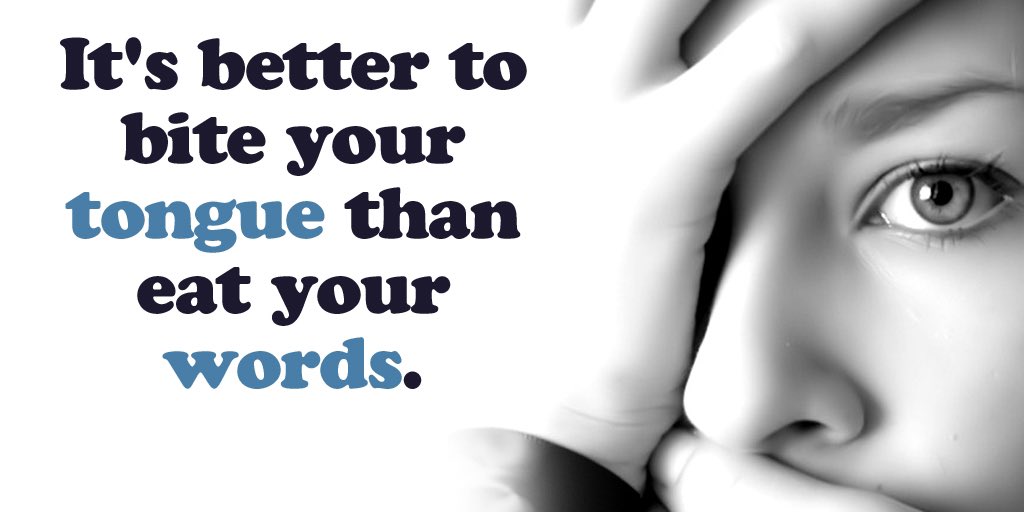 It’s better to bite your tongue that eat your words.