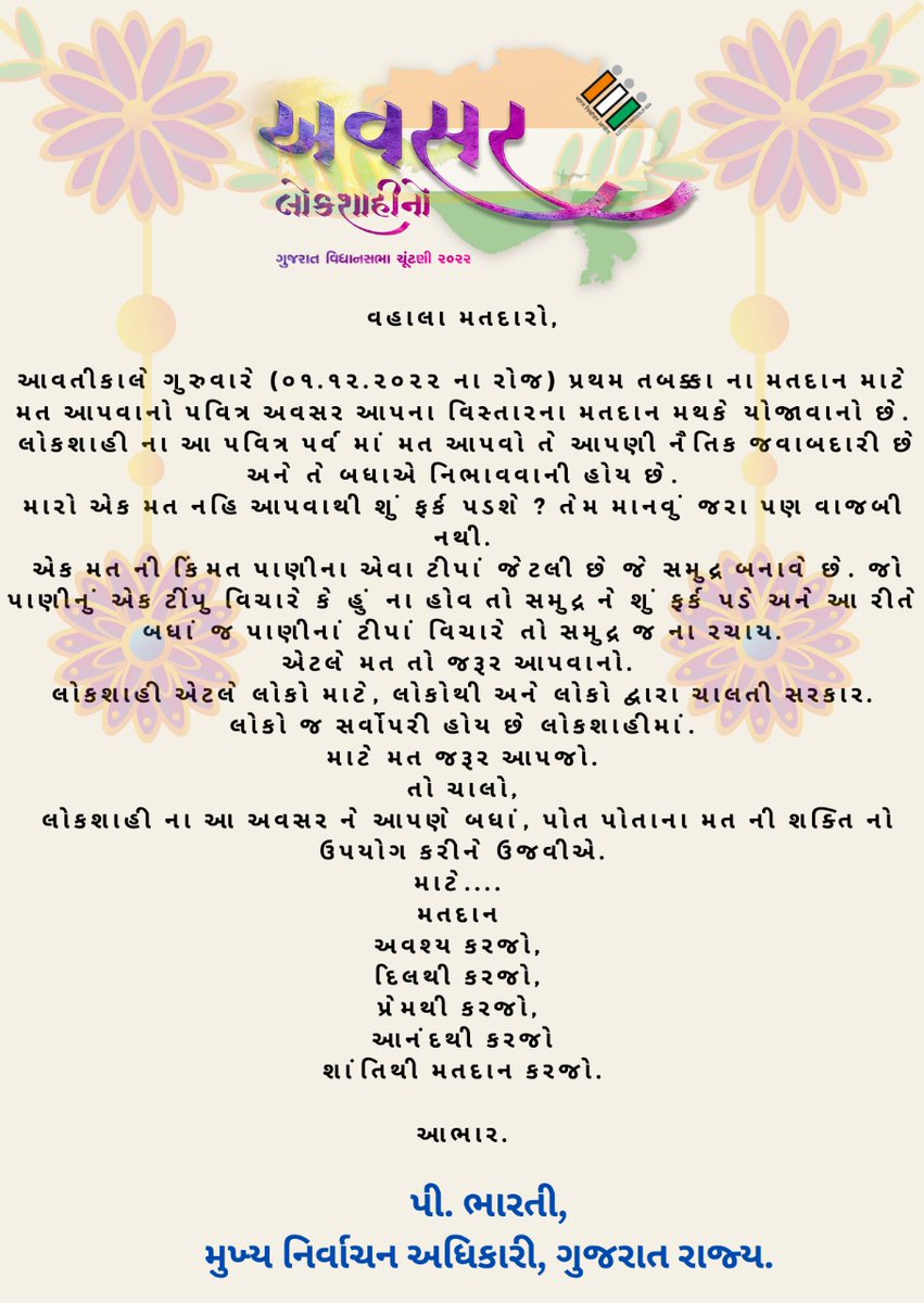 વહાલા મતદારો,
આવતીકાલે ગુરુવારે (૦૧.૧૨.૨૦૨૨ ના રોજ) પ્રથમ તબક્કા ના મતદાન માટે મત આપવાનો પવિત્ર અવસર આપના વિસ્તારના મતદાન મથકે યોજાવાનો છે.
લોકશાહીના આ પવિત્ર પર્વ માં મત આપવો તે આપણી નૈતિક જવાબદારી છે અને તે બધાએ નિભાવવાની હોય છે.