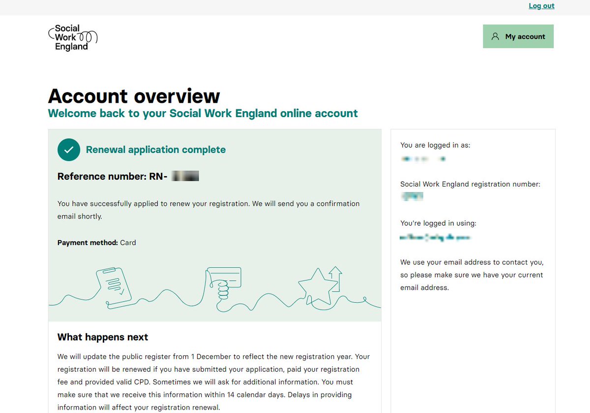 If you have completed all the steps to renew your registration, your online account overview should look like this.

All social workers must complete their application to renew by 30 November to remain on the register. 

Log in now: socialworkengland.org.uk/login
