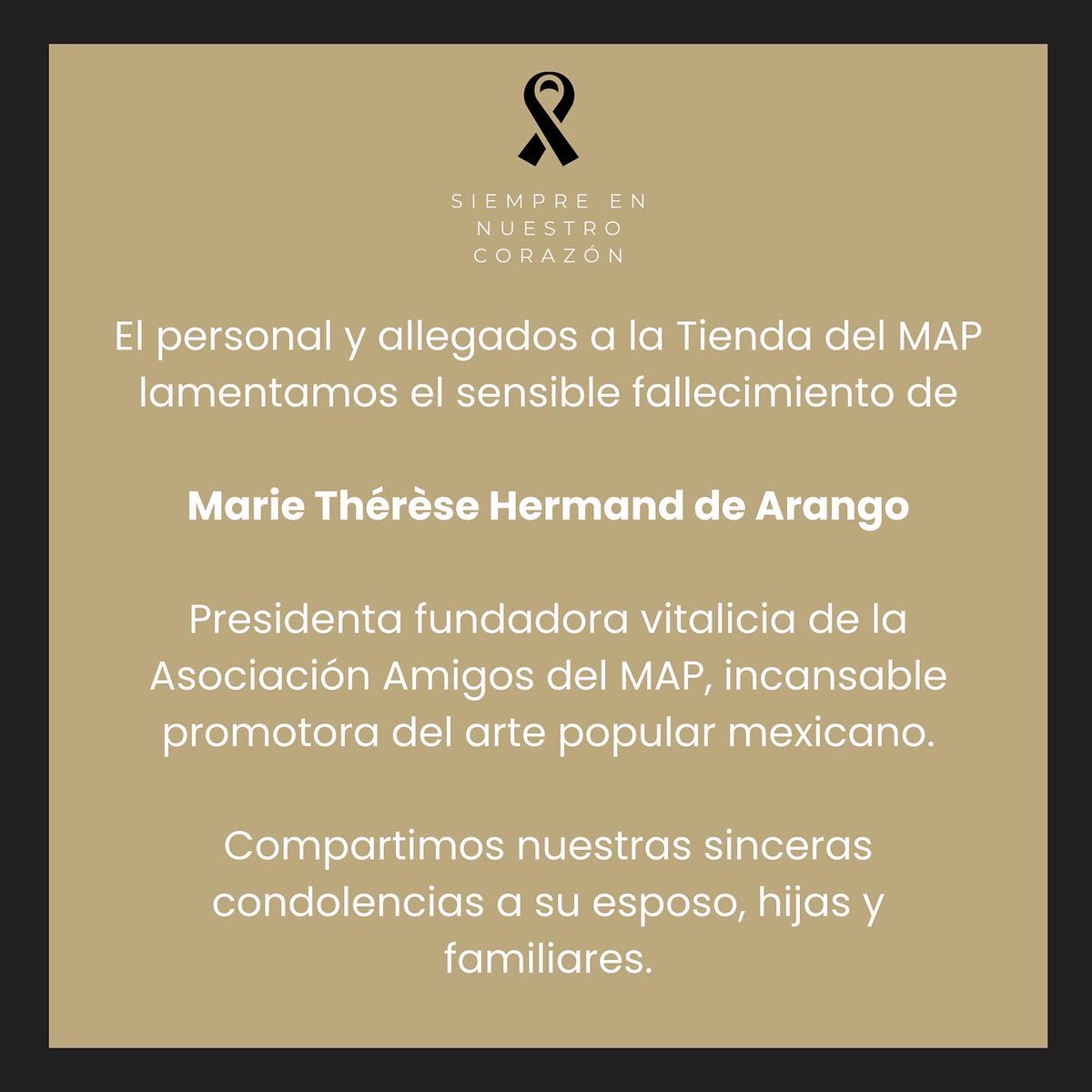 El personal y allegados a la Tienda del MAP lamentamos profundamente el sensible fallecimiento de la Sra. Marie Thérèse Hermand de Arango, incansable promotora del arte popular mexicano.

Compartimos nuestras sinceras condolencias a su esposo, hijas y familiares.