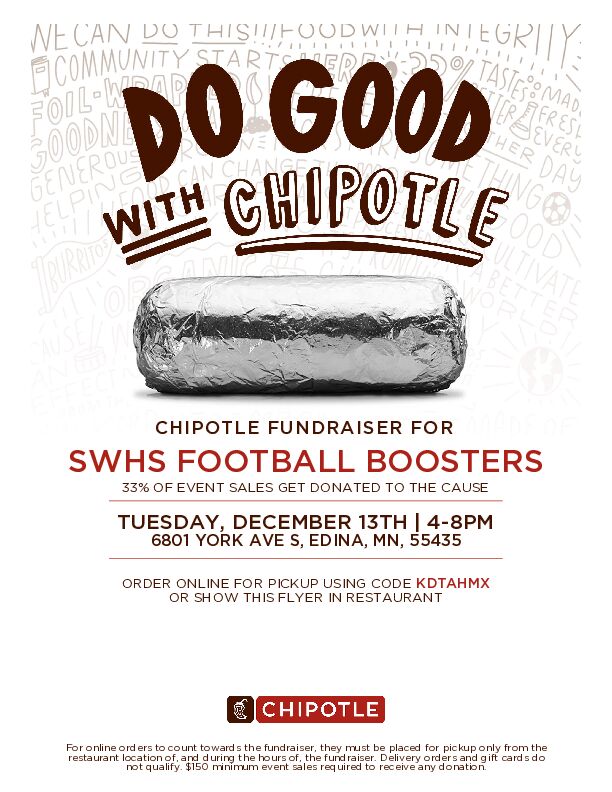 Pick up some dinner Tuesday night at Chipotle (6801 York Ave S, Edina) to support the SWHS Football Boosters.  See flyer for the code to use in person or online (sorry -- not for delivery or gift card purchases).  Thanks in advance!