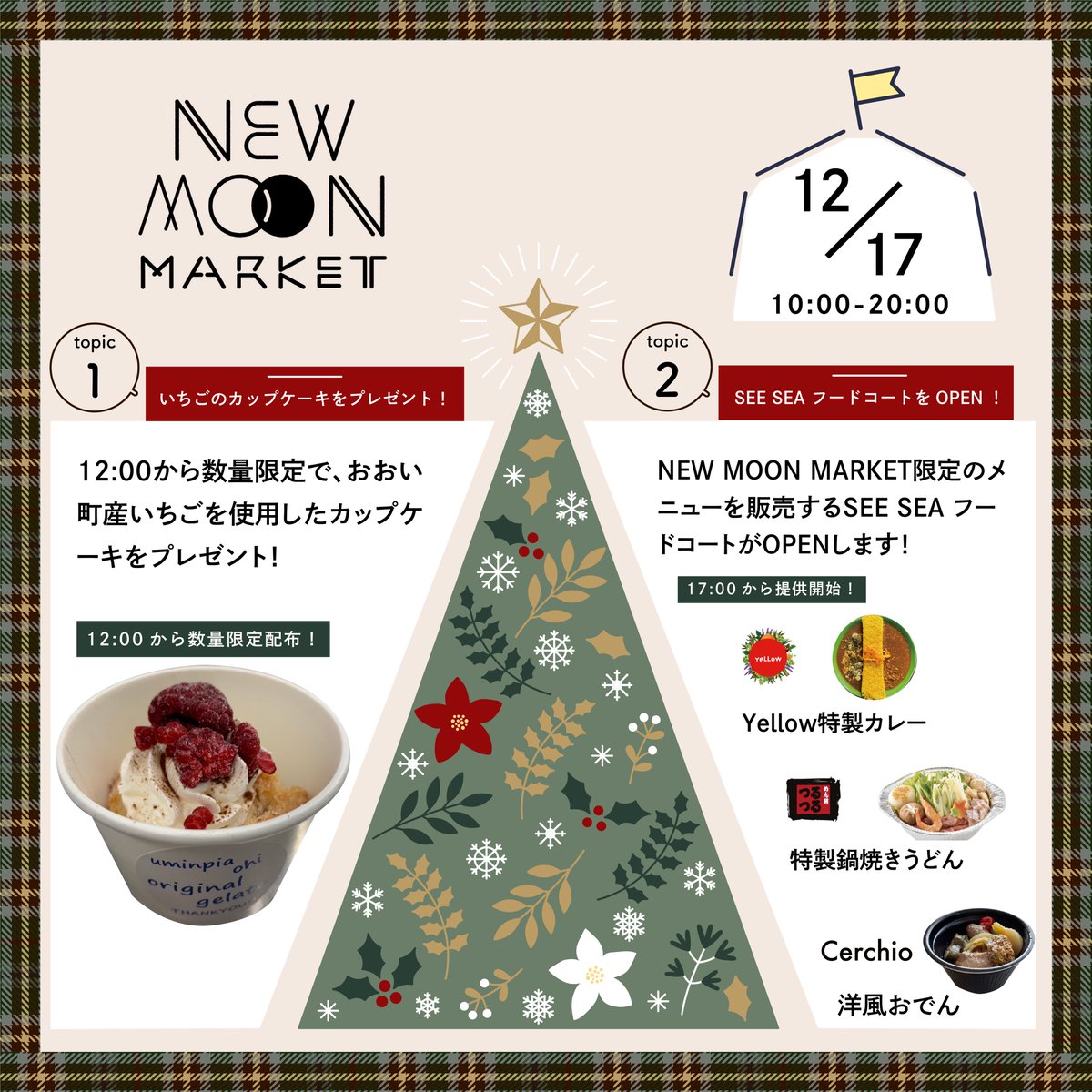 今週の土曜日にNEW MOON MARKETを開催！

今回のテーマは
🎄クリスマスマーケット🎄
雑貨やお菓子を中心に10時からマルシェを行います。

12時からは数量限定でいちごのカップケーキもプレゼント🍓
17時からはこの日限定のメニューを提供するSEE SEA フードコートがOPEN！

ぜひ遊びにきてください！