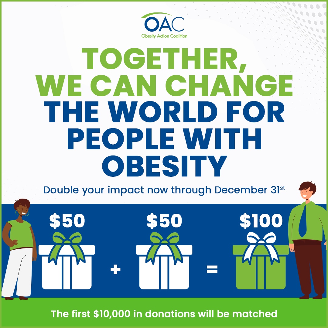 We are more powerful when we come together! Now through Dec. 31, your donation will have twice the impact! Thanks to our generous board, all donations will be DOUBLED. With your help, we can change the world for people with obesity. obesityaction.org/donate
