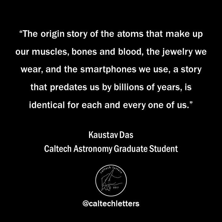 "In the bellies of these stars— seemingly serene dots in the sky—a high-pressure inferno begins to squeeze together atoms of lighter elements and combine them into heavier ones." -- Kaustav Das, Caltech Astronomy graduate student