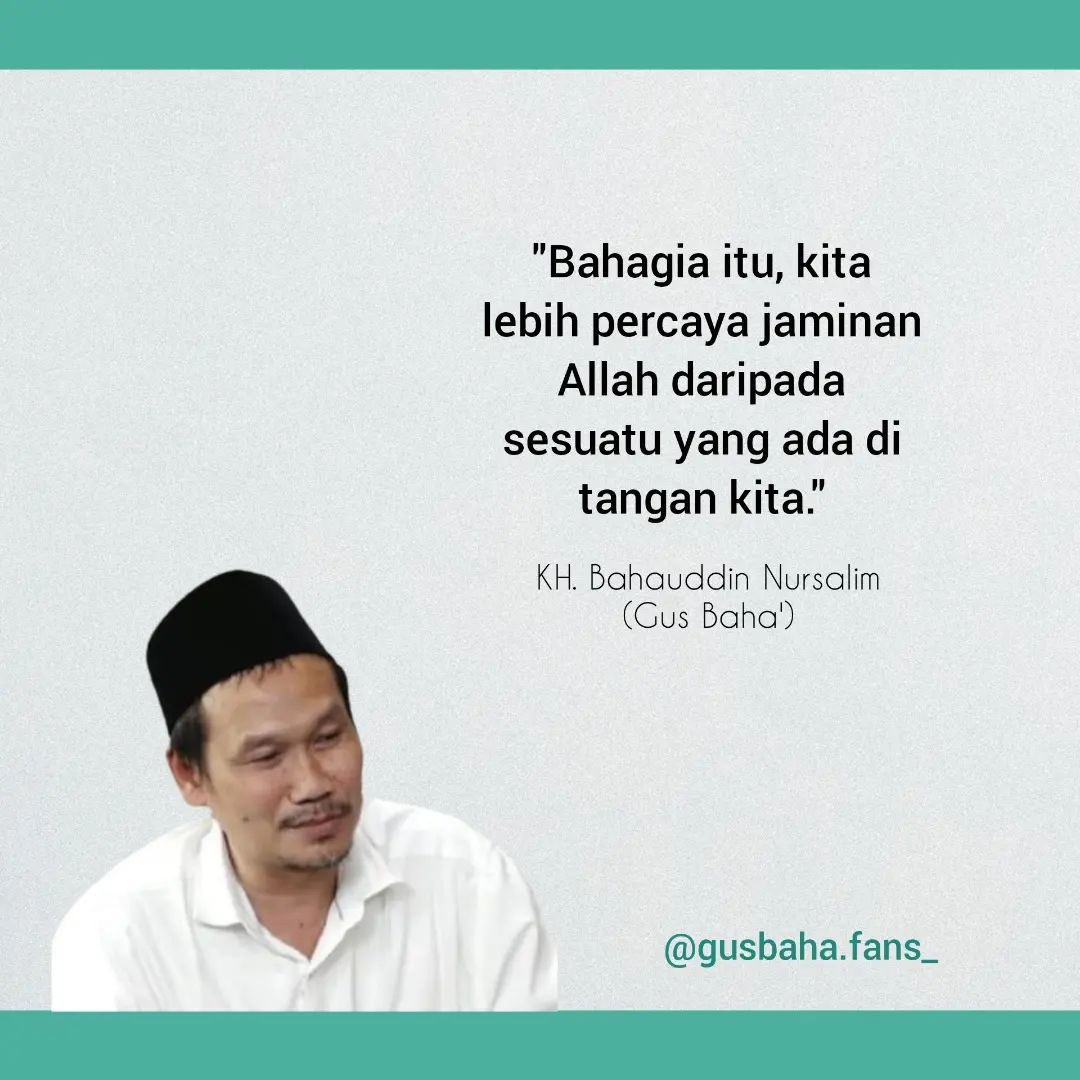 Bahagia itu, kita lebih percaya jaminan Allah daripada sesuatu yang ada di tangan kita.”

— Gus Baha