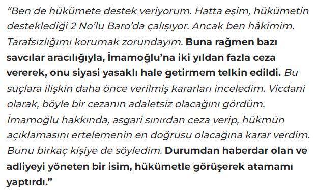 Eski hakim Hüseyin Zengin'den, İmamoğlu'na iki yıldan fazla ceza vererek, onu siyasi yasaklı hale getirmesi istenmişti.
Kabul etmeyince sürüldü.
Yeni gelen hakim, tam da Zengin'in "vermeyeceğim" dediği kararı vererek, yargının nasıl bir aparata dönüştüğünü gösterdi.