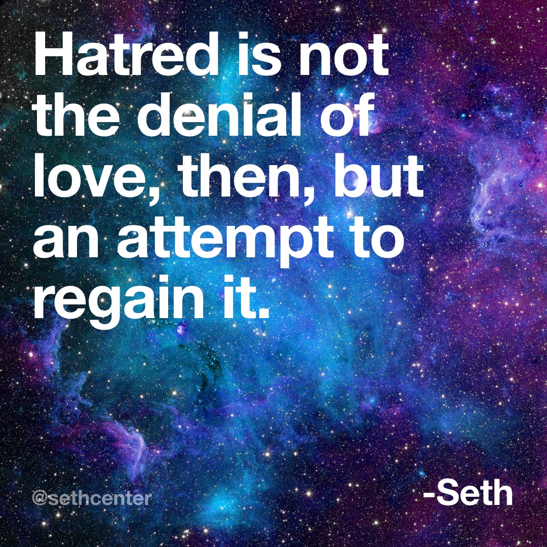 SethInstitute's tweet image. "Hatred is not the denial of love, then, but an attempt to regain it, and a painful recognition of circumstances that separate you from it." —The Nature of Personal Reality, Session 673 📖

Get the book: fal.cn/3u8SU