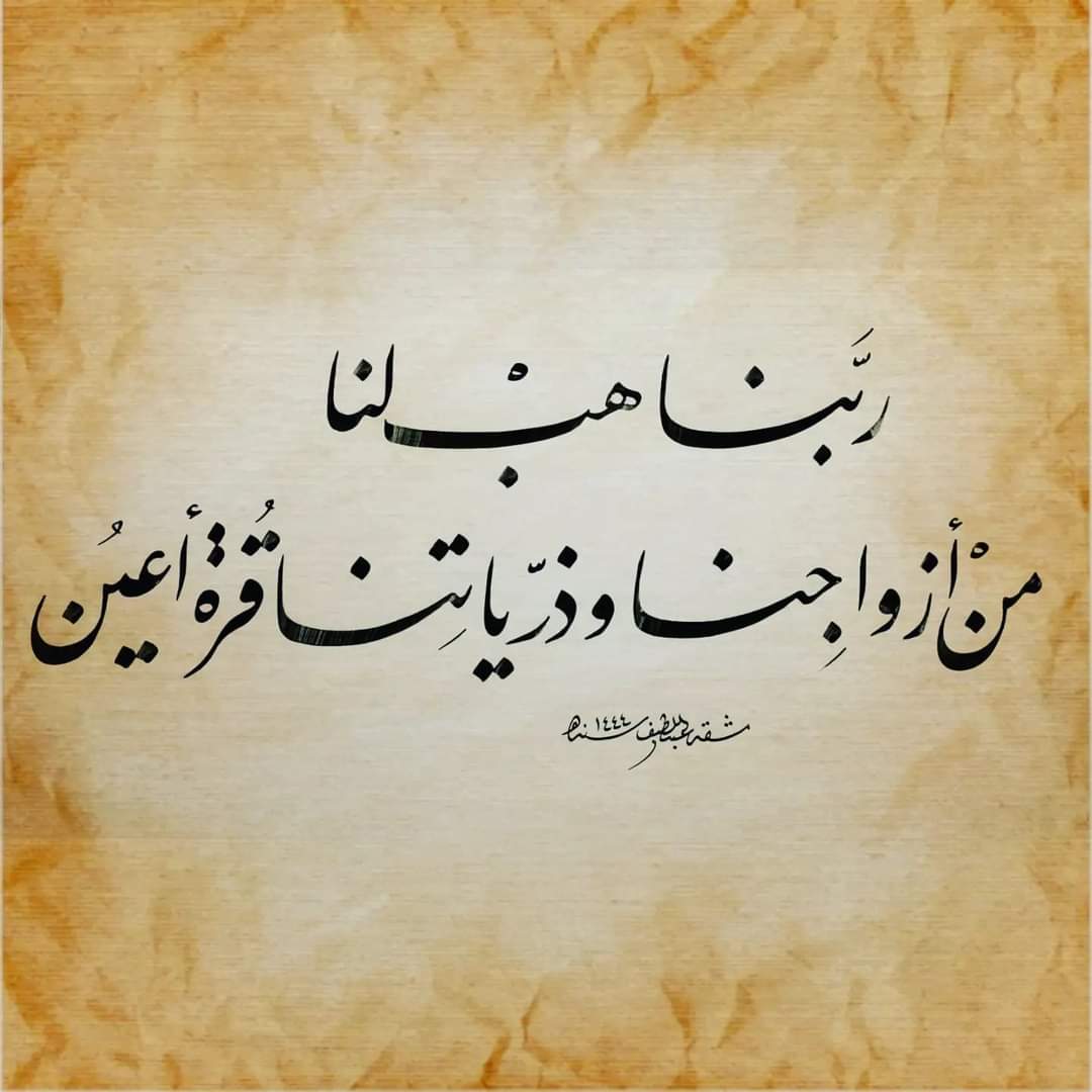 " رَبَّنَا هَبْ لَنَا مِنْ أَزْوَاجِنَا وَذُرِّيَّاتِنَا قُرَّةَ أَعْيُنٍ  "